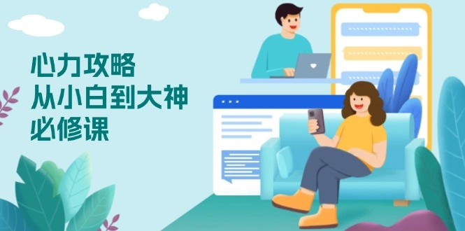 心力 攻略，从小白到大神必修课，技能与心力独立，助你自信从容面对挑战 - 福利组