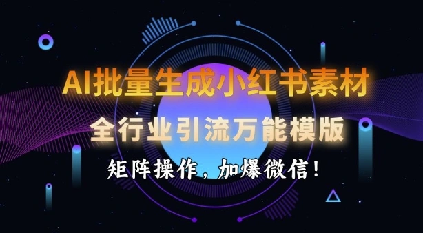 AI批量生成小红书素材，全行业引流万能模版，矩阵操作，加爆微信 - 福利组