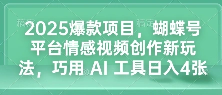 2025爆款项目，蝴蝶号平台情感视频创作新玩法，巧用 AI 工具日入4张 - 福利组