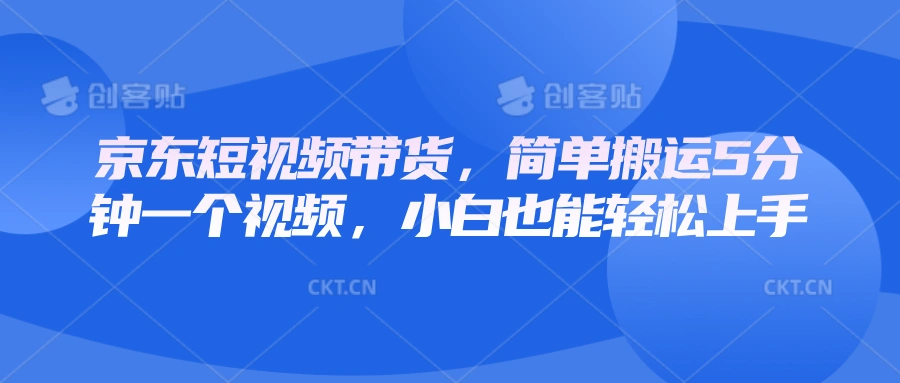 京东短视频带货，简单搬运5分钟一个视频，小白也能轻松上手 - 福利组