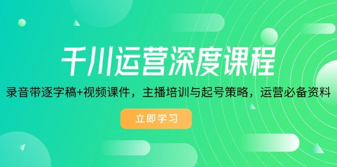 千川运营深度课程，录音带逐字稿+视频课件，主播培训与起号策略，运营… - 福利组