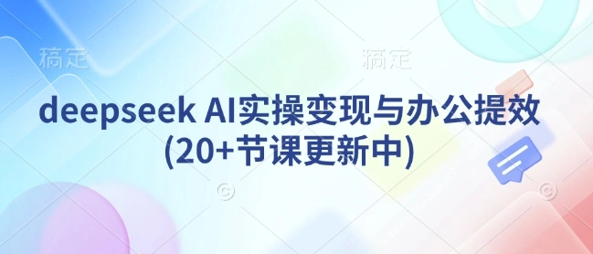 deepseek AI实操变现与办公提效(20+节课更新中)- 福利组