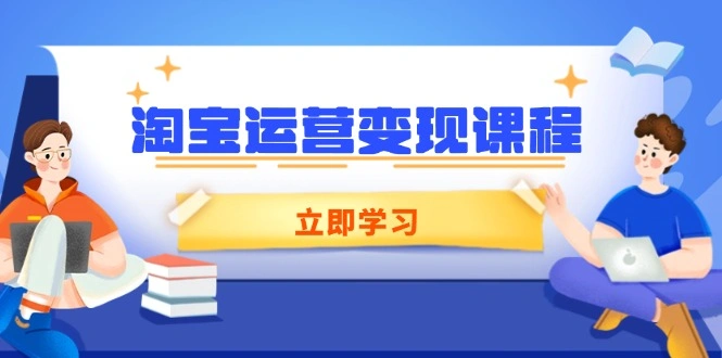 淘宝运营变现课程，涵盖店铺运营、推广、数据分析，助力商家提升 - 福利组