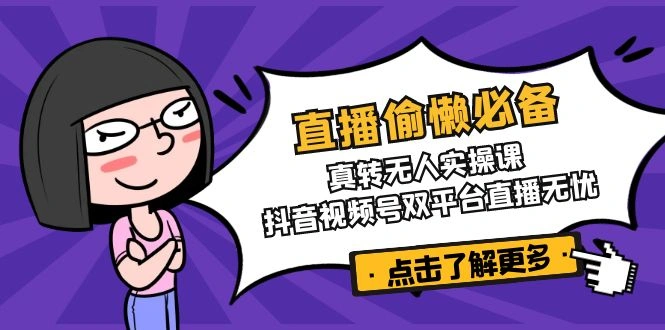 直播偷懒必备！真转无人实操课，抖音视频号双平台直播无忧 - 福利组