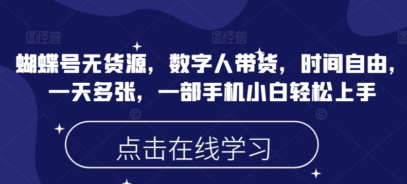 蝴蝶号无货源，数字人带货，时间自由，一天多张，一部手机小白轻松上手 - 福利组