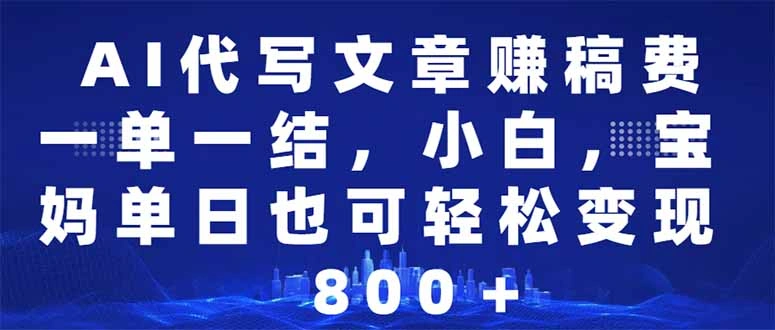 AI代写文章赚稿费，一单一结小白，宝妈单日也能轻松日入500-1000＋ - 福利组