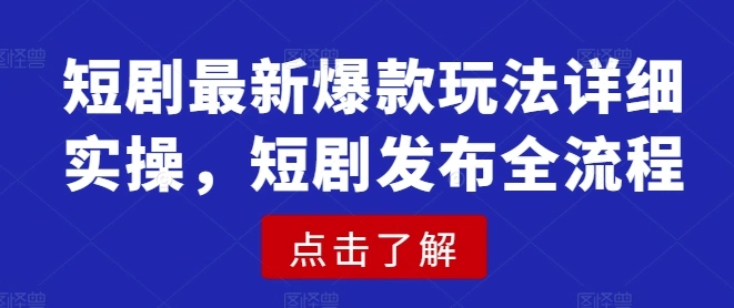 短剧最新爆款玩法详细实操，短剧发布全流程 - 福利组