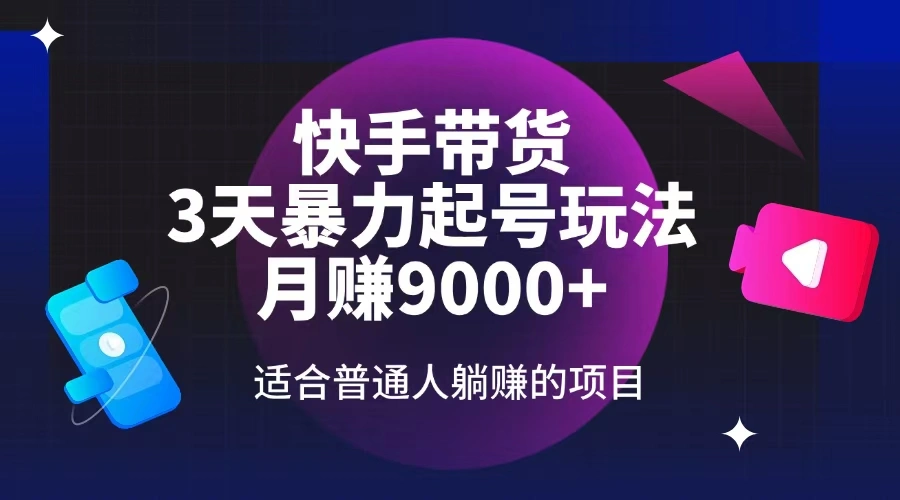 快手带货，3天起号暴力玩法，月赚9000+，适合普通人躺赚的项目 - 福利组