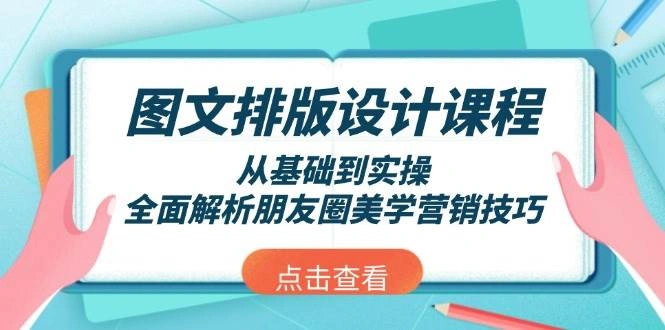 图文排版设计课程，从基础到实操，全面解析朋友圈美学营销技巧 - 福利组