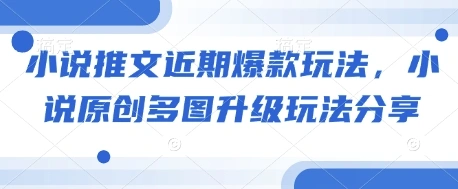 小说推文近期爆款玩法，小说原创多图升级玩法分享 - 福利组