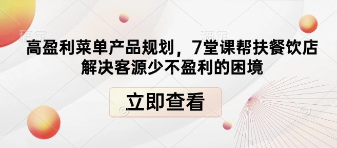 高盈利菜单产品规划，7堂课帮扶餐饮店解决客源少不盈利的困境 - 福利组