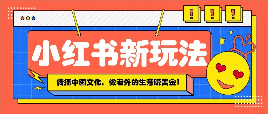 小红书流量新玩法，传播中国传统文化的同时，做老外的生意赚美金！ - 福利组
