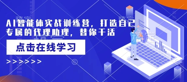 AI智能体实战训练营，打造自己专属的代理助理，替你干活 - 福利组