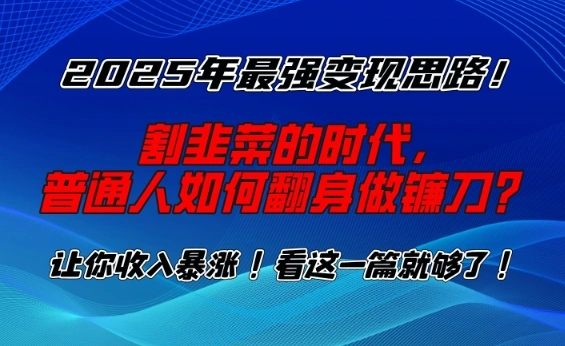 2025年最强变现思路，割韭菜的时代， 普通人如何翻身做镰刀？【揭秘】 - 福利组