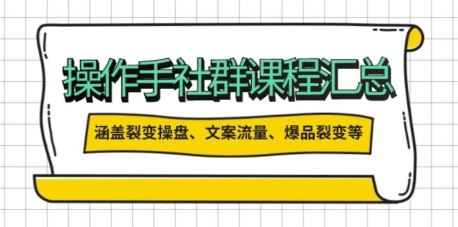 操作手社群课程汇总，涵盖裂变操盘、文案流量、爆品裂变等多方面内容 - 福利组