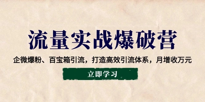 流量实战爆破营：企微爆粉、百宝箱引流，打造高效引流体系，月增收万元 - 福利组