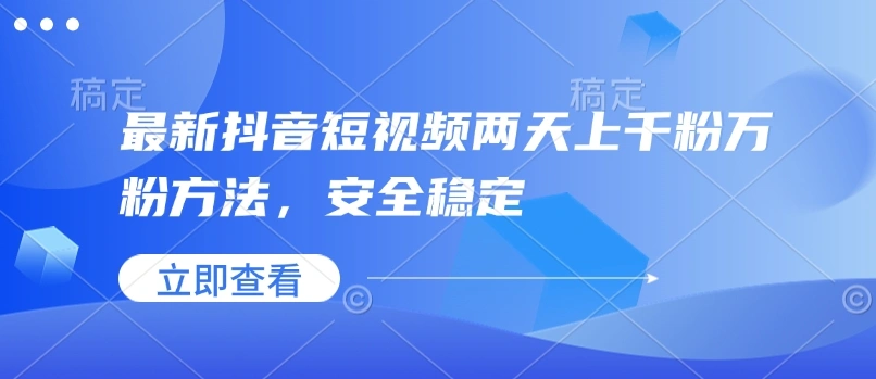 最新抖音短视频两天上千粉万粉方法，安全稳定 - 福利组