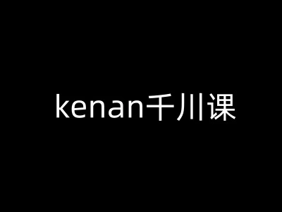kenan千川课-kenan抖音电商巨量千川教程 - 福利组