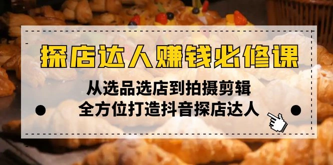 探店达人赚钱必修课，从选品选店到拍摄剪辑，全方位打造抖音探店达人 - 福利组