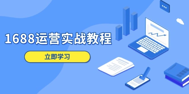 1688运营实战教程：店铺定位/商品管理/爆款打造/数字营销/客户服务等 - 福利组