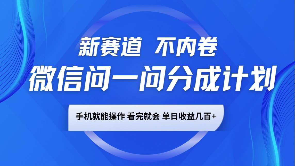 微信问一问分成计划，新赛道不内卷，长期稳定 手机就能操作，单日收益几百+ - 福利组