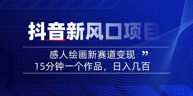 2025抖音新风口项目：感人绘画新赛道变现，15分钟一个作品，日入几百 - 福利组