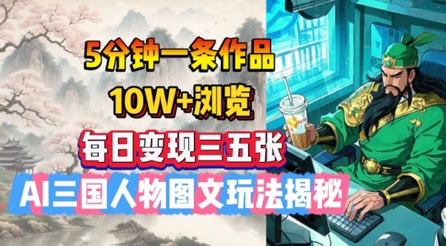 5分钟一条作品，10W+浏览，每日变现三五张，AI三国人物图文玩法揭秘 - 福利组