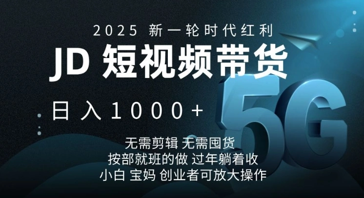 2025新一轮时代红利，JD短视频带货日入1k，无需剪辑，无需囤货，按部就班的做【揭秘】 - 福利组
