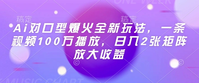 Ai对口型爆火全新玩法，一条视频100万播放，日入2张矩阵放大收益 - 福利组