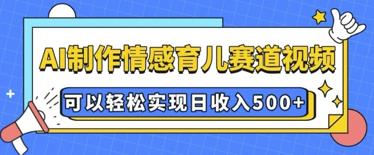 AI 制作情感育儿赛道视频，可以轻松实现日收入5张【揭秘】 - 福利组