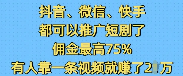 抖音微信快手都可以推广短剧了，佣金最高75%，有人靠一条视频就挣了2W - 福利组