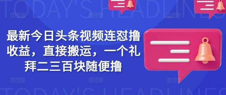 最新今日头条视频连怼撸收益，直接搬运，一个礼拜二三百块随便撸 - 福利组