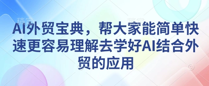 AI外贸宝典，帮大家能简单快速更容易理解去学好AI结合外贸的应用 - 福利组
