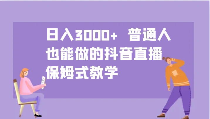 日入3000+ 普通人也能做的抖音直播 保姆式教学- 福利组