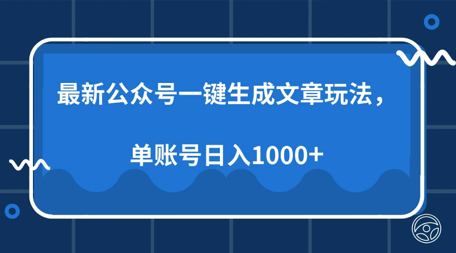 最新公众号AI一键生成文章玩法，单帐号日入1000+ - 福利组