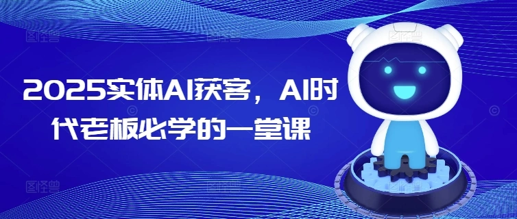 2025实体AI获客，AI时代老板必学的一堂课 - 福利组