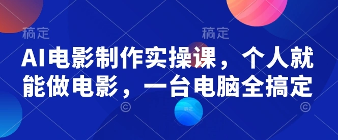 AI电影制作实操课，个人就能做电影，一台电脑全搞定 - 福利组