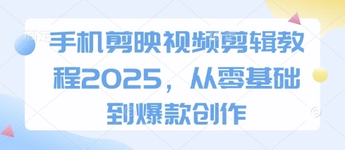 手机剪映视频剪辑教程2025，从零基础到爆款创作 - 福利组