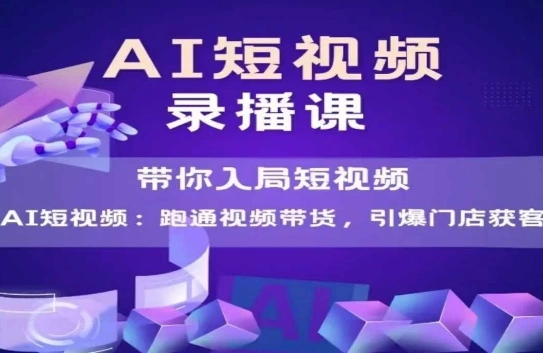 AI短视频爆款，带你入局短视频，跑通视频带货，引爆门店获客 - 福利组