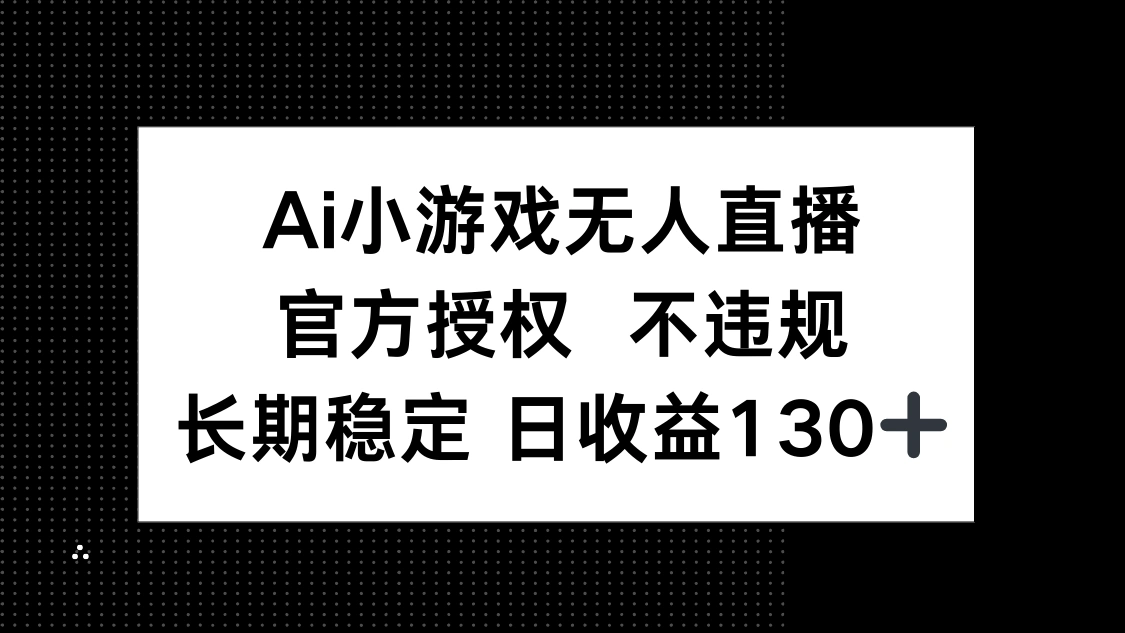 AI小游戏无人直播，官方授权 不违规，单日平均收益130+ - 福利组