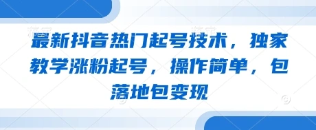 最新抖音热门起号技术，独家教学涨粉起号，操作简单，包落地包变现 - 福利组