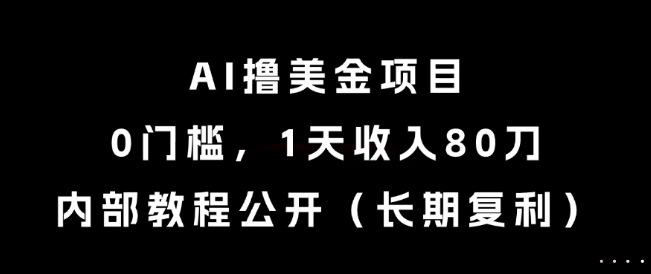 AI撸美金项目，0门槛，1天收入80刀，内部教程公开(长期复利)【揭秘】 - 福利组