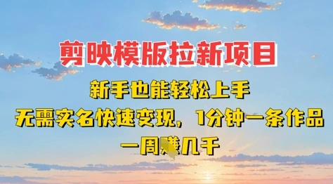 剪映模板拉新项目：新手也能轻松上手，无需实名，快速变现，一分钟一条作品，一周挣几k - 福利组