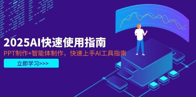 2025AI快速使用指南，PPT制作+智能体制作，快速上手AI工具指南 - 福利组