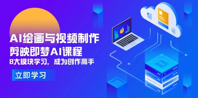 AI绘画与视频制作，剪映即梦AI课程，8大模块学习，成为创作高手 - 福利组
