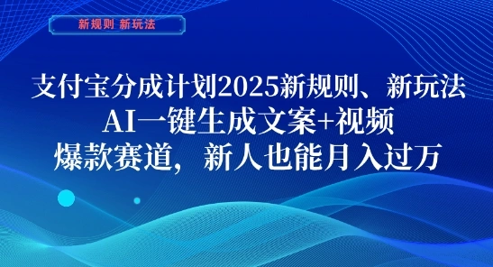 支付宝分成计划，2025新规则新玩法AI一键生成文案+视频，爆款赛道，新人也能月入过1W【揭秘】 - 福利组