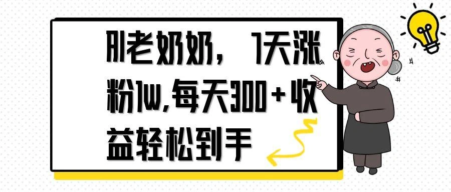 AI老奶奶，7天1w涨粉,每天300+收益轻松到手 - 福利组