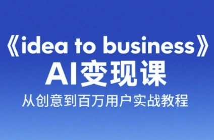 《idea to business》AI变成变现课，从创意到百万用户实战教程 - 福利组
