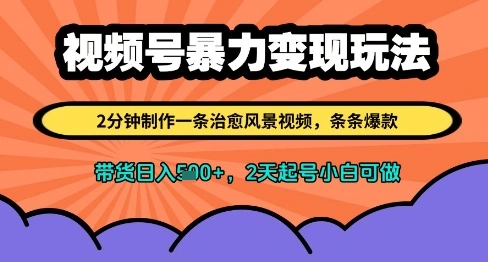 视频号暴力变现玩法，2分钟制作一条治愈风景视频，条条爆款，挂橱窗带货日入多张，2天起号小白可做 - 福利组