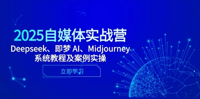 2025自媒体实战营，Deepseek、即梦 AI、Midjourney系统教程及案例实操 - 福利组